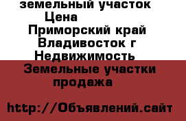 земельный участок › Цена ­ 200 000 - Приморский край, Владивосток г. Недвижимость » Земельные участки продажа   